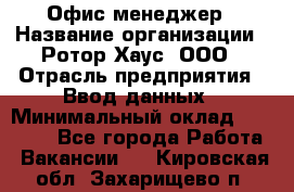 Офис-менеджер › Название организации ­ Ротор Хаус, ООО › Отрасль предприятия ­ Ввод данных › Минимальный оклад ­ 18 000 - Все города Работа » Вакансии   . Кировская обл.,Захарищево п.